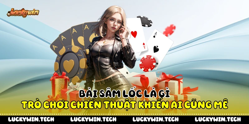 Bài Sâm Lốc Là Gì - Trò Chơi Chiến Thuật Khiến Ai Cũng Mê