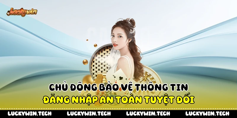 Chủ động bảo vệ thông tin đăng nhập an toàn tuyệt đối